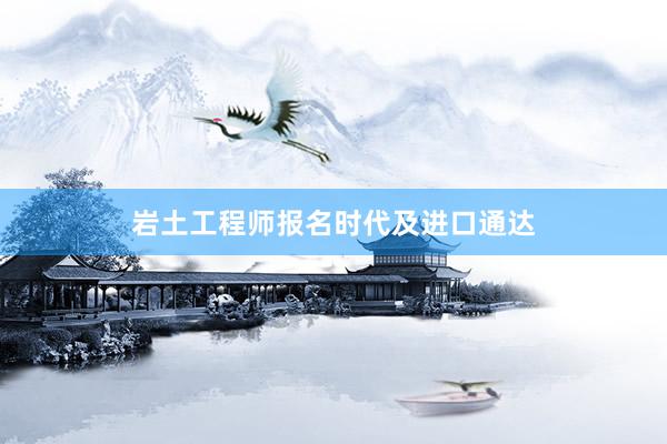 岩土工程师报名时代及进口通达